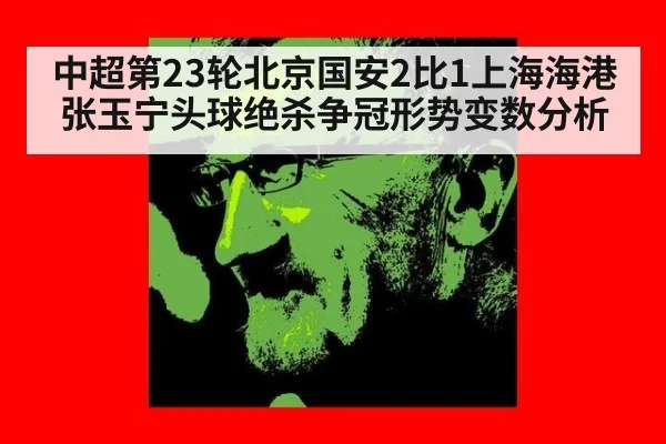中超第23轮北京国安2比1上海海港张玉宁头球绝杀争冠形势变数分析
